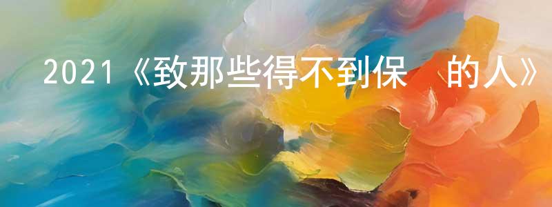陳功軍發布2021《致那些得不到保護的人》完整版電影/在線觀看/百度云-美劇天堂
